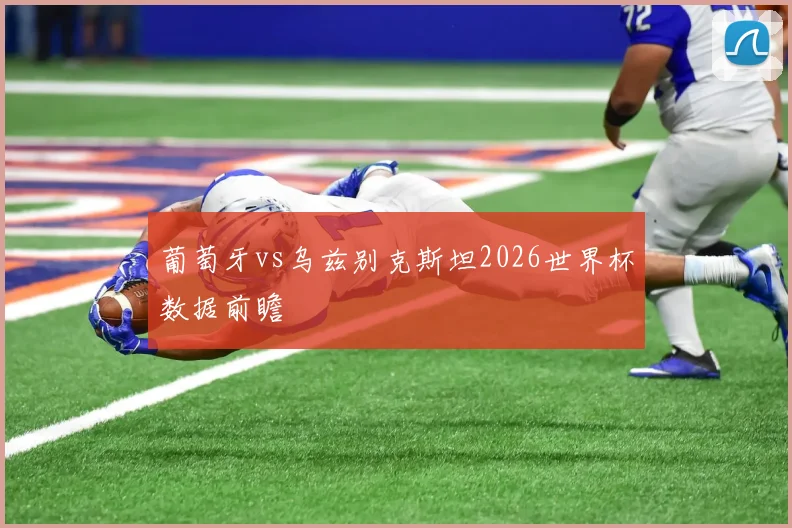 葡萄牙vs乌兹别克斯坦2026世界杯数据前瞻