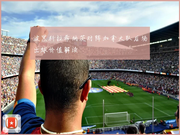 波黑科拉希纳茨对阵加拿大队后场出球价值解读