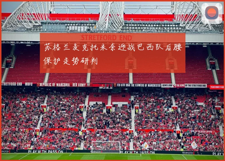 苏格兰麦克托米奈迎战巴西队后腰保护走势研判